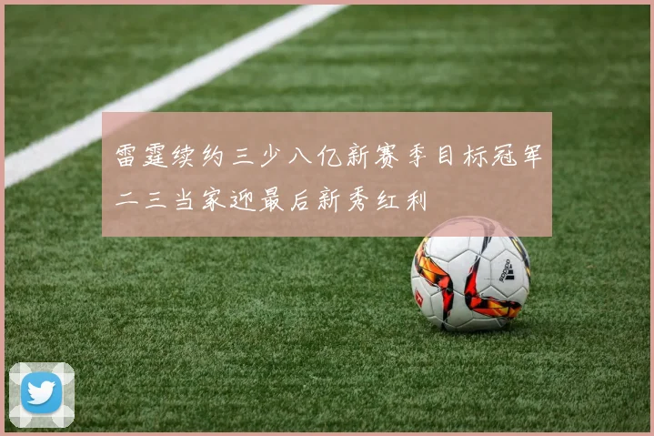 雷霆续约三少八亿新赛季目标冠军二三当家迎最后新秀红利