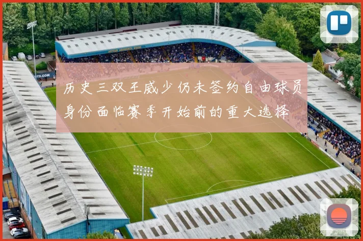 历史三双王威少仍未签约自由球员身份面临赛季开始前的重大选择