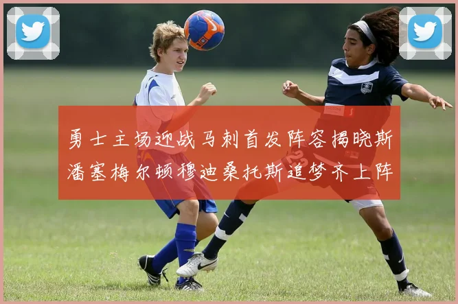 勇士主场迎战马刺首发阵容揭晓斯潘塞梅尔顿穆迪桑托斯追梦齐上阵