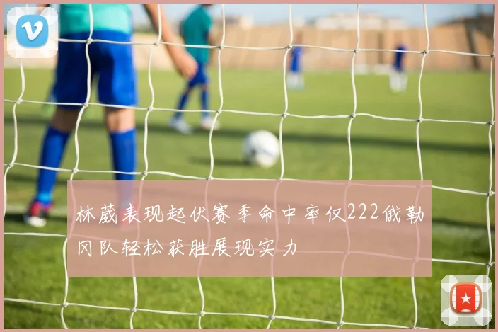 林葳表现起伏赛季命中率仅222俄勒冈队轻松获胜展现实力