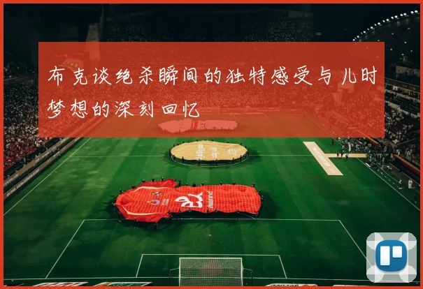 布克谈绝杀瞬间的独特感受与儿时梦想的深刻回忆