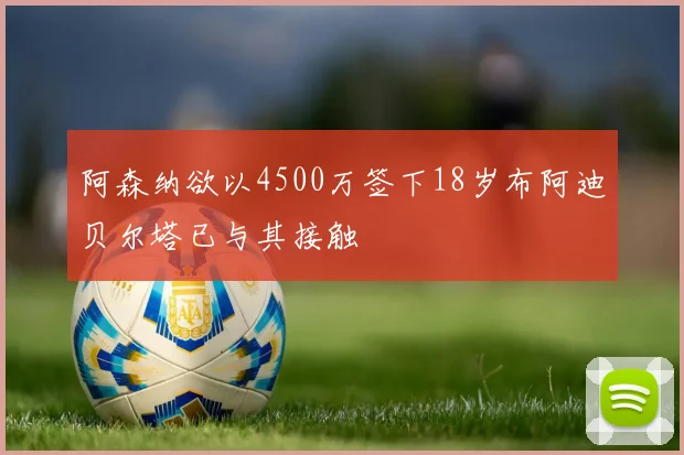 阿森纳欲以4500万签下18岁布阿迪贝尔塔已与其接触