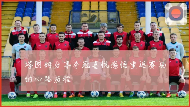 塔图姆分享夺冠喜悦感悟重返赛场的心路历程
