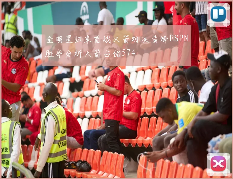 全明星归来首战火箭对决黄蜂ESPN胜率分析火箭占优574