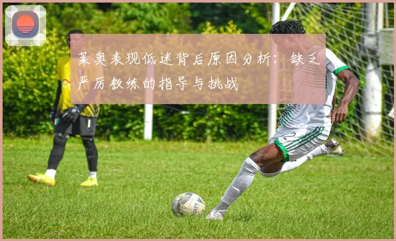 莱奥表现低迷背后原因分析：缺乏严厉教练的指导与挑战