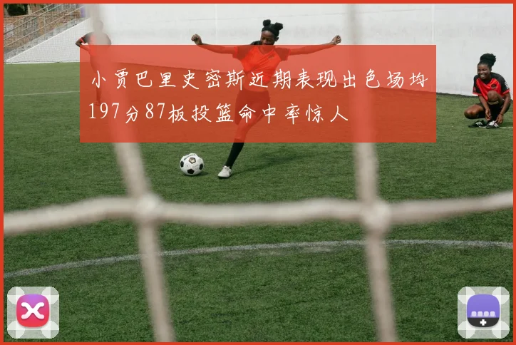 小贾巴里史密斯近期表现出色场均197分87板投篮命中率惊人