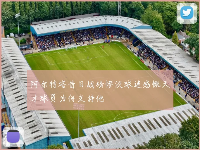 阿尔特塔昔日战绩惨淡球迷感慨天才球员为何支持他