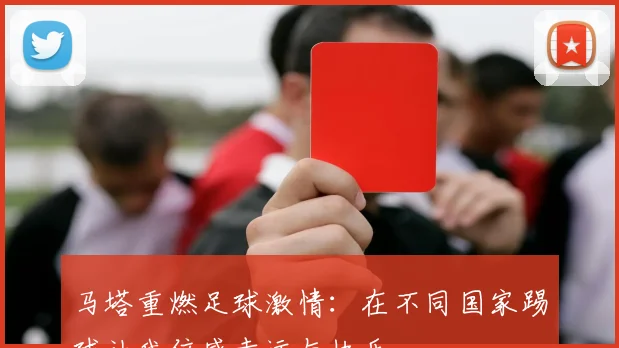 马塔重燃足球激情：在不同国家踢球让我倍感幸运与快乐