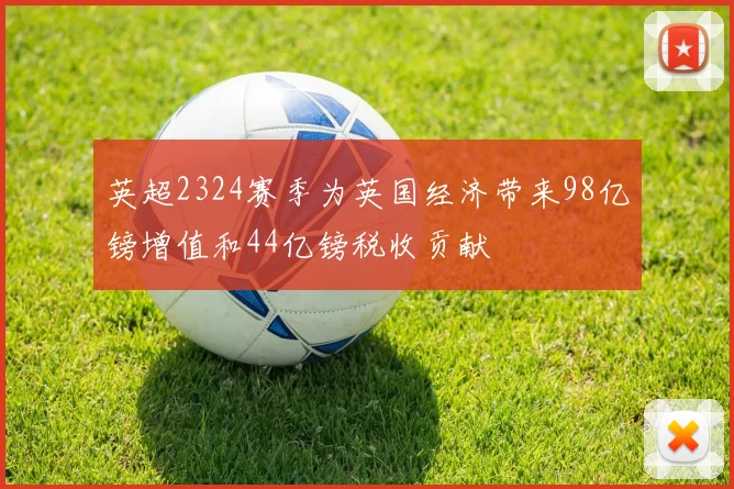 英超2324赛季为英国经济带来98亿镑增值和44亿镑税收贡献