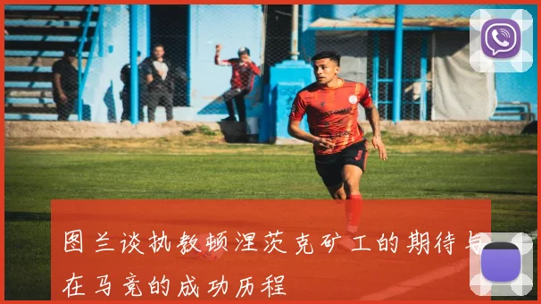 图兰谈执教顿涅茨克矿工的期待与在马竞的成功历程